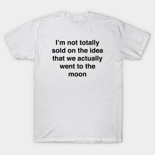 I’m not totally sold on the idea that we actually went to the moon T-Shirt